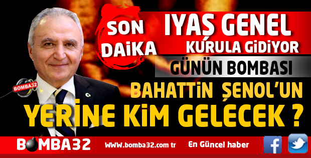 IYAŞ 1998 YILINDAN BUYANA İLK KEZ BAHATTİN ŞENOL OLMADAN GENEL KURULA GİDİYOR