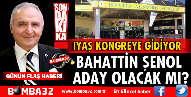 IYAŞ KONGRESİNDE BAHATTİN ŞENOL ADAY OLACAK MI?