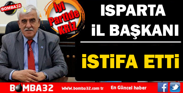 İYİ PARTİ ISPARTA İL BAŞKANI İSTİFA ETTİ