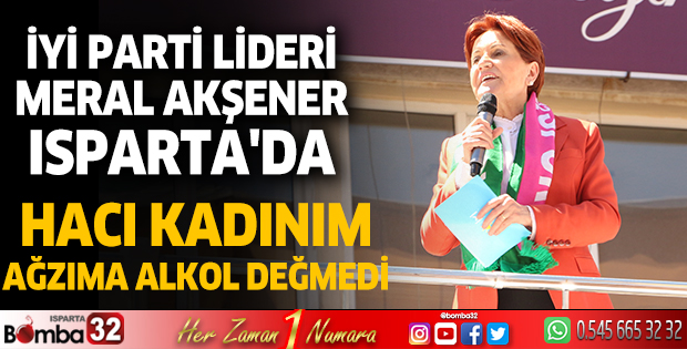 İYİ Parti lideri Akşener Isparta'da: Hacı kadınım, ağzıma alkol değmedi