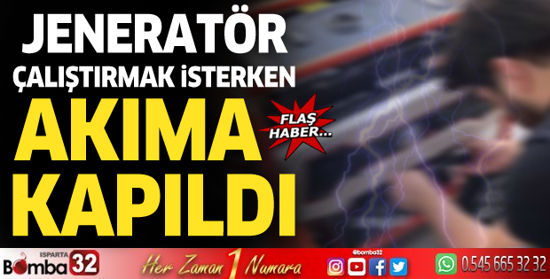 Jeneratör çalıştırmak isterken akıma kapıldı