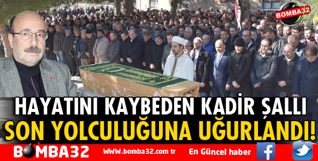 KADİR ŞALLI SON YOLCULUĞUNA UĞURLANDI