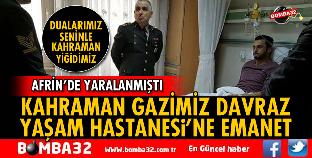 KAHRAMAN GAZİMİZ DAVRAZ YAŞAM HASTANESİ’NE EMANET