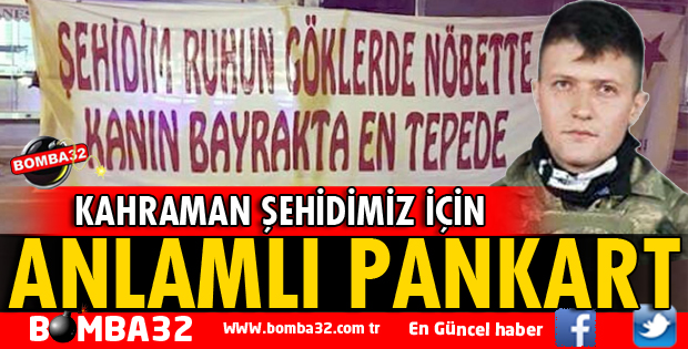 KAHRAMAN ŞEHİDİMİZİN İÇİN ANLAMLI PANKART!