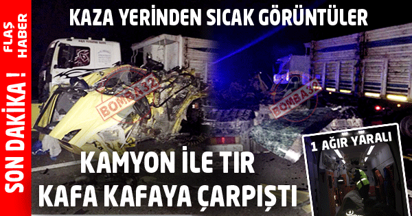 KAMYON İLE TIR KAFA KAFAYA ÇARPIŞTI