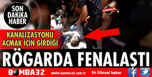 KANALİZASYONU AÇMAK İÇİN GİRDİĞİ RÖGARDA FENALAŞTI