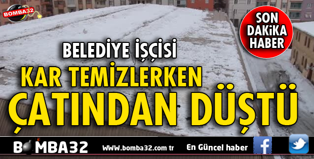 KAR TEMİZLERKEN ÇATIDAN DÜŞTÜ