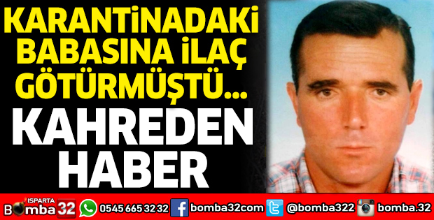 KARANTİNADAKİ BABASINA İLAÇ GÖTÜRMÜŞTÜ: KAHREDEN HABER