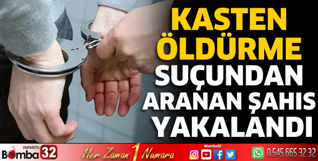 Kasten öldürme suçundan aranan şahıs yakalandı