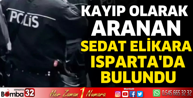Kayıp olarak aranan Sedat Elikara Isparta'da bulundu