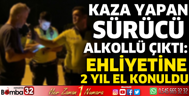 Kaza yapan sürücü alkollü çıktı: Ehliyetine 2 yıl el konuldu
