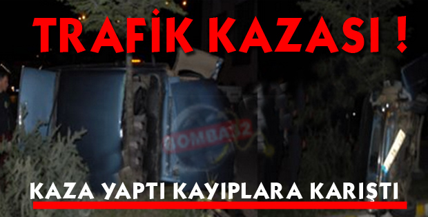 Kaza yaptı kayıplara karıştı