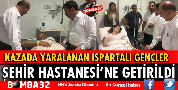 KAZADA YARALANAN ISPARTALI GENÇLER ŞEHİR HASTANESİ'NE GETİRİLDİ