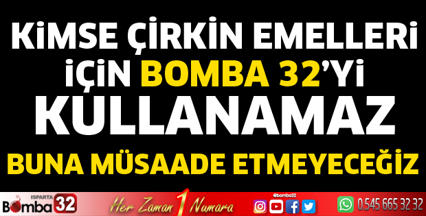 Kimse çirkin emelleri için Bomba 32’yi kullanamaz