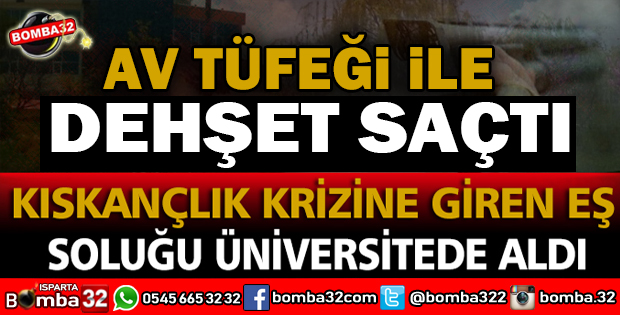 KISKANÇLIK KRİZİNE GİREN EŞ ÜNİVERSİTEYİ BASTI