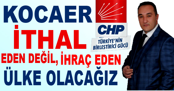 KOCAER: İTHAL EDEN DEĞİL,  İHRAÇ EDEN ÜLKE OLACAĞIZ