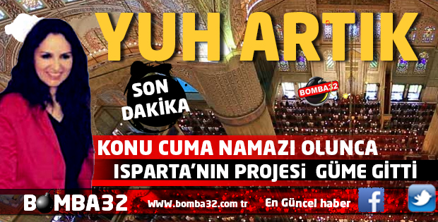 KONU CUMA NAMAZI OLUNCA ISPARTA'NIN PROJESİ GÜME GİTTİ