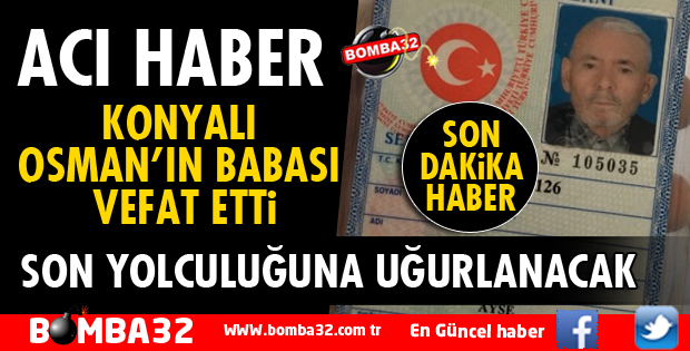 KONYALI OSMAN'IN BABASI VEFAT ETTİ