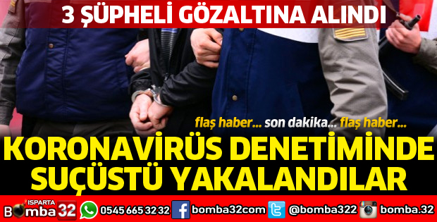 KORONAVİRÜS DENETİMİNDE SUÇÜSTÜ YAKALANDILAR