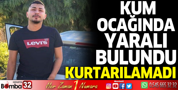Kum ocağında yaralı bulundu, hastanede kurtarılamadı