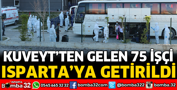 KUVEYT'TEN GELEN 75 İŞÇİ ISPARTA'YA GETİRİLDİ