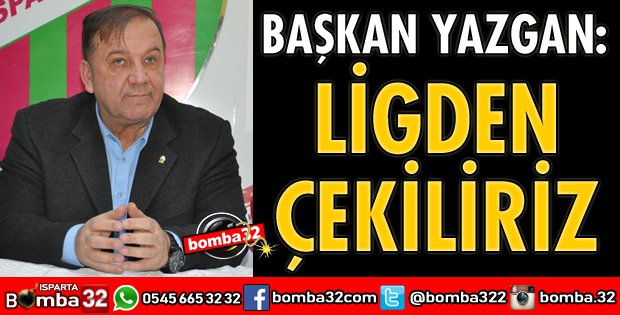 LİGDEN ÇEKİLİRİZ