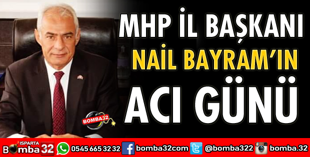 MHP İL BAŞKANI NAİL BAYRAM'IN ACI GÜNÜ