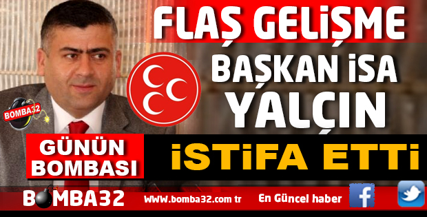 MHP'DE DEPREM İSA YALÇIN İSTİFA ETTİ
