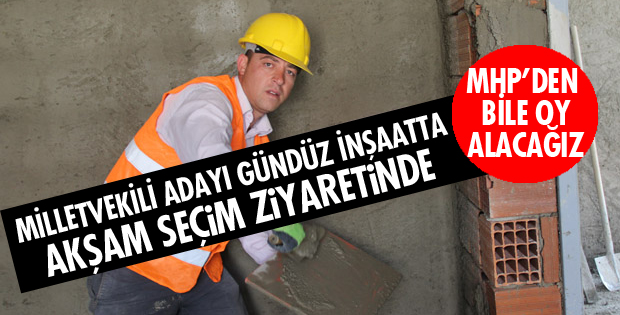 MİLLETVEKİLİ ADAYI GÜNDÜZ İNŞAATTA AKŞAM SEÇİM ZİYARETİNDE