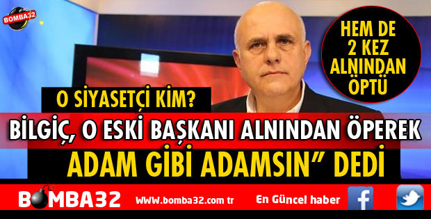 MİLLETVEKİLİ BİLGİÇ ALNINDAN ÖPEREK ADAM GİBİ ADAMSIN DEDİ