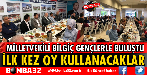 MİLLETVEKİLİ BİLGİÇ İLK KEZ OY KULLANACAK GENÇLERLE BULUŞTU