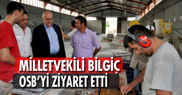 MİLLETVEKİLİ BİLGİÇ, OSB'Yİ ZİYARET ETTİ
