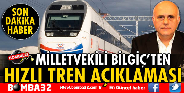 MİLLETVEKİLİ BİLGİÇ'TEN HIZLI TREN İLE İLGİLİ İLK AÇIKLAMA!
