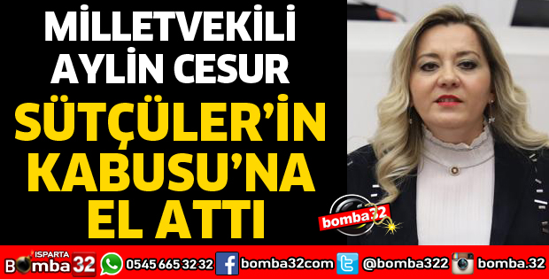 MİLLETVEKİLİ CESUR SÜTÇÜLER’İN KABUSUNA EL ATTI