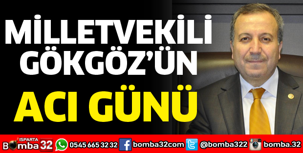 MİLLETVEKİLİ GÖKGÖZ'ÜN ACI GÜNÜ