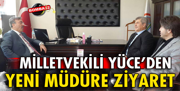 MİLLETVEKİLİ YÜCE YENİ MÜDÜRÜ ZİYARET ETTİ