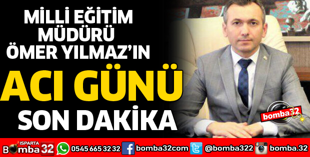 MİLLİ EĞİTİM MÜDÜRÜ YILMAZ'IN ACI GÜNÜ