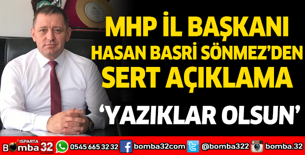 Milliyetçi Hareket Partisi Isparta İl Başkanı Hasan Basri Sönmez’den Sert Açıklama
