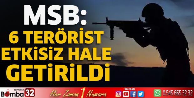MSB: 6 terörist etkisiz hale getirildi