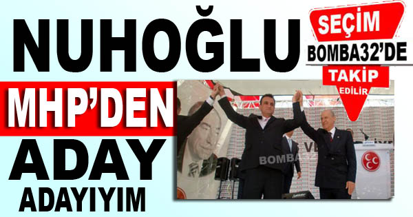 Nuhoğlu, “MHP’den aday adayıyım”