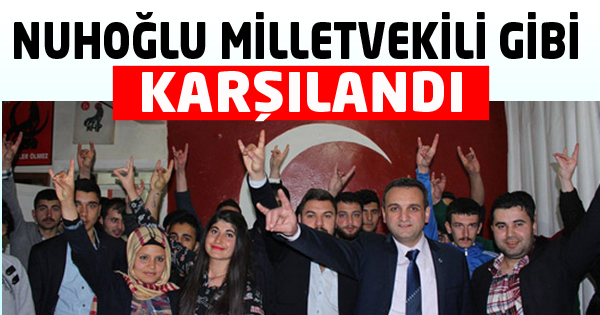NUHOĞLU MİLLETVEKİLİ GİBİ KARŞILANDI
