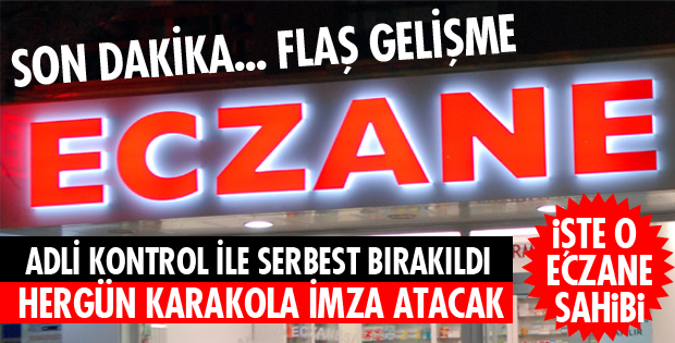 O ECZANE SAHİBİ SERBEST BIRAKILDI