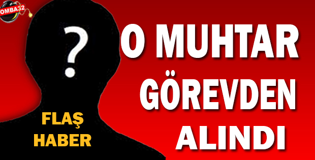 O Muhtar Görevden Alındı