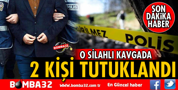 O SİLAHLI KAVGADA 2 KİŞİ TUTUKLANDI