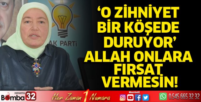 O zihniyet bir köşede duruyor: Allah onlara fırsat vermesin!