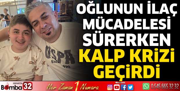 Oğlunun ilaç mücadelesi sürerken kalp krizi geçirdi