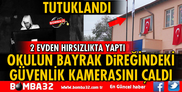 OKULUN BAYRAK DİREĞİNDEKİ GÜVENLİK KAMERASINI ÇALAN HIRSIZ TUTUKLANDI
