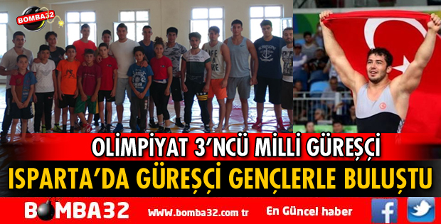 OLİMPİYAT ÜÇÜNCÜSÜ MİLLİ GÜREŞÇİ ISPARTA'YA GELDİ