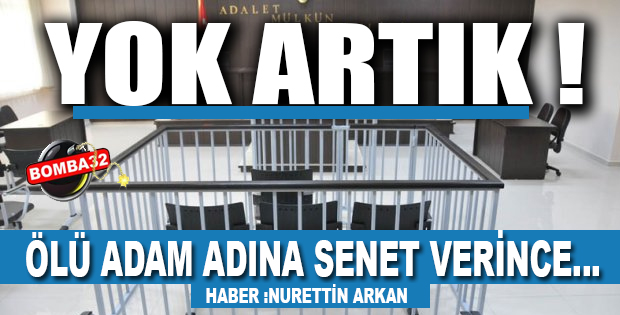 ÖLÜ ADAM ADINA SENET VERİNCE…