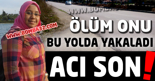 ÖLÜM ONU BU YOLDA YAKALADI